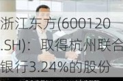 浙江东方(600120.SH)：取得杭州联合银行3.24%的股份