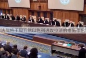 国际法院将于周五就以色列进攻拉法的措施作出裁决