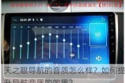 天之眼导航的音质怎么样？如何提升导航音质的效果？