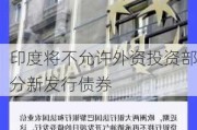 印度将不允许外资投资部分新发行债券