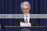 鲍威尔：美联储主席留任至2026年5月