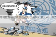 委内瑞拉强烈谴责美国强制出售其石油公司，中方回应