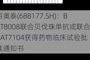 百奥泰(688177.SH)：BAT8008联合贝伐珠单抗或联合BAT7104获得药物临床试验批准通知书