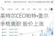 英特尔CEO帕特•盖尔辛格离职 股价上涨