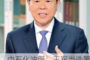 中石化油服：王军当选第十一届监事会***，任期三年