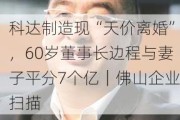 科达制造现“天价离婚”，60岁董事长边程与妻子平分7个亿｜佛山企业扫描