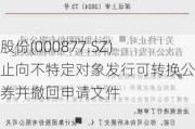 天山股份(000877.SZ)：终止向不特定对象发行可转换公司债券并撤回申请文件