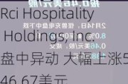 Rci Hospitality Holdings, Inc.盘中异动 大幅上涨5.04%报46.67美元