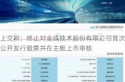 上交所：终止对金成技术股份有限公司首次公开发行股票并在主板上市审核