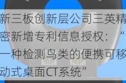 新三板创新层公司三英精密新增专利信息授权：“一种检测鸟类的便携可移动式桌面CT系统”