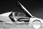 特斯拉：Robotaxi 业务短期难盈利，8 月 8 日或展示概念车