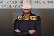 何小鹏：无人驾驶出租车能力、法规、商业闭环还未到，两年后进入转折点