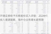 开源证券给予乐歌股份买入评级：2024H1收入增速靓眼，海外仓业务增长超预期