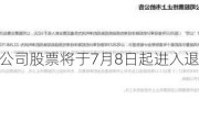 *ST左江：公司股票将于7月8日起进入退市整理期交易