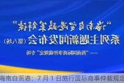 海南自贸港：7 月 1 日施行国际商事仲裁规定