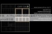 苹果：A17Pro及M系列芯片设备将支持Apple Intelligence新功能