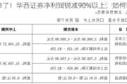 太惨了！华西证券净利润锐减90%以上，如何导致？