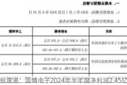 财报速递：国博电子2024年半年度净利润2.45亿元