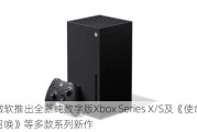 微软推出全新纯数字版Xbox Series X/S及《使命召唤》等多款系列新作