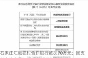 石家庄汇融农村合作银行被罚70万元：因支付审核未尽职 贷后管理不到位