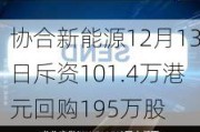 协合新能源12月13日斥资101.4万港元回购195万股