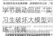 字节跳动回应“实习生破坏大模型训练”传闻