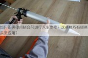 如何正确使用粘合剂进行汽车维修？这些技巧有哪些实际应用？