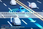 英国通过自动驾驶汽车法案 为2026年首批无人驾驶汽车铺平道路