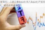 新面孔！三家公募"闯入"沪深300ETF，能否后来者居上？