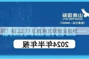 山鹰国际：拟 22.77 亿收购北欧纸业股权