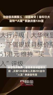 大行评级｜大华继显：下调银娱目标价至51港元 维持“买入”评级