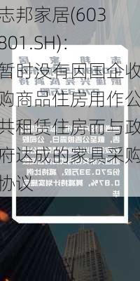 志邦家居(603801.SH)：暂时没有因国企收购商品住房用作公共租赁住房而与政府达成的家具采购协议