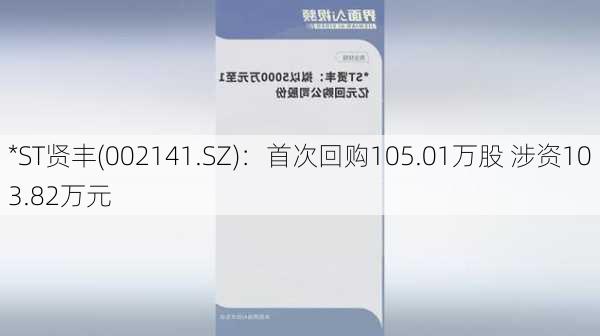 *ST贤丰(002141.SZ)：首次回购105.01万股 涉资103.82万元