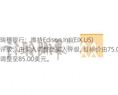 瑞穗银行：维持Edison Intl(EIX.US)评级，由买入调整至买入评级, 目标价由75.00美元调整至85.00美元。