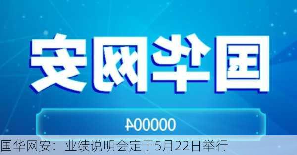 国华网安：业绩说明会定于5月22日举行