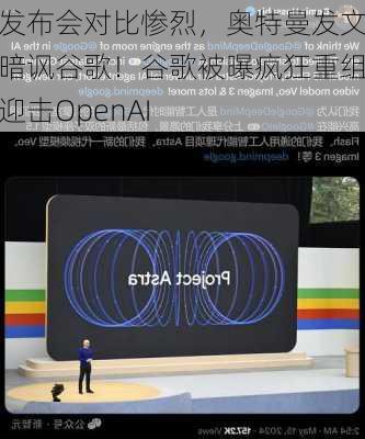 发布会对比惨烈，奥特曼发文暗讽谷歌！谷歌被曝疯狂重组迎击OpenAI