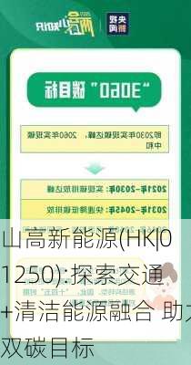 山高新能源(HK|01250):探索交通+清洁能源融合 助力双碳目标