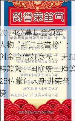 2024公募基金领军人物“新进荣誉榜”：创金合信苏彦祝、天虹韩歆毅、国联安王琤等28位掌门人新进荣誉榜