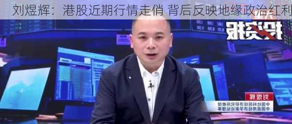 刘煜辉：港股近期行情走俏 背后反映地缘政治红利