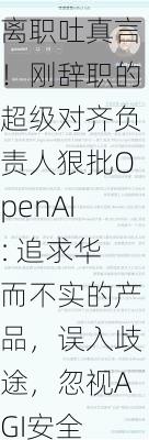 离职吐真言！刚辞职的超级对齐负责人狠批OpenAI: 追求华而不实的产品，误入歧途，忽视AGI安全