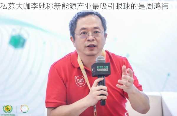 私募大咖李驰称新能源产业最吸引眼球的是周鸿祎