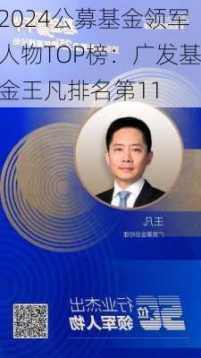 2024公募基金领军人物TOP榜：广发基金王凡排名第11