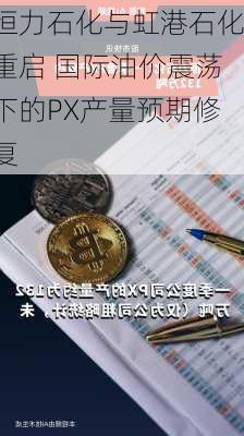 恒力石化与虹港石化重启 国际油价震荡下的PX产量预期修复