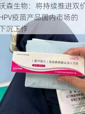 沃森生物：将持续推进双价HPV疫苗产品国内市场的下沉工作