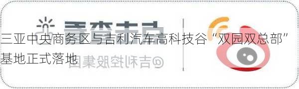 三亚中央商务区与吉利汽车高科技谷“双园双总部”基地正式落地