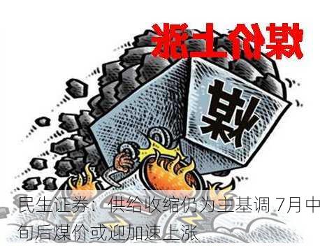 民生证券：供给收缩仍为主基调 7月中旬后煤价或迎加速上涨