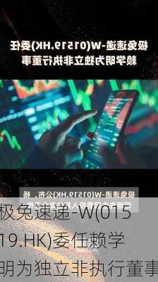 极兔速递-W(01519.HK)委任赖学明为独立非执行董事