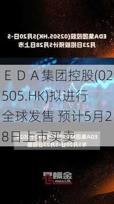 ＥＤＡ集团控股(02505.HK)拟进行全球发售 预计5月28日上市买卖