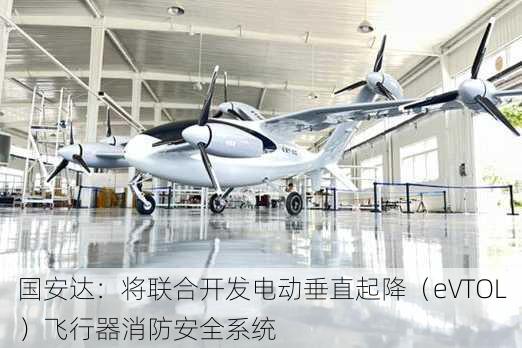 国安达：将联合开发电动垂直起降（eVTOL）飞行器消防安全系统