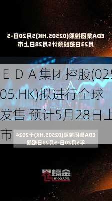 ＥＤＡ集团控股(02505.HK)拟进行全球发售 预计5月28日上市